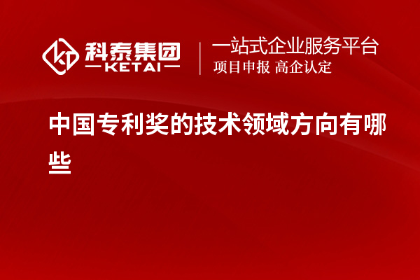 中國(guó)專利獎(jiǎng)的技術(shù)領(lǐng)域方向有哪些