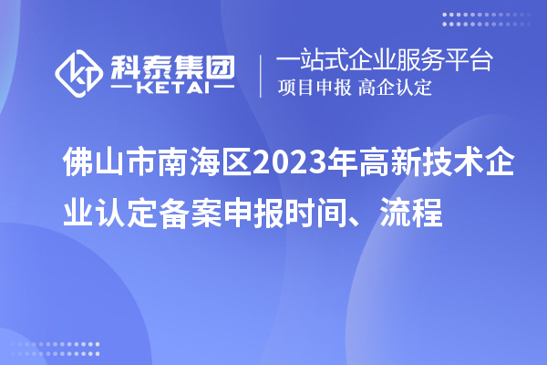 佛山市南海區(qū)2023年高新技術(shù)企業(yè)認(rèn)定備案申報時間、流程