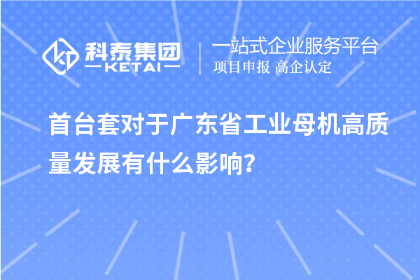 首臺(tái)套對(duì)于廣東省工業(yè)母機(jī)高質(zhì)量發(fā)展有什么影響？