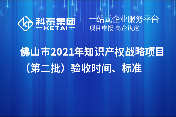 佛山市2021年知識產權戰略項目（第二批）驗收時間、標準