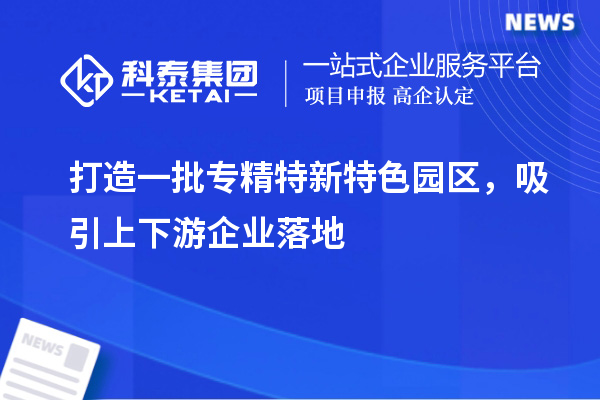 打造一批專精特新特色園區(qū)，吸引上下游企業(yè)落地