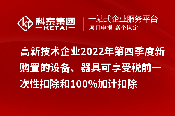 高新技術(shù)企業(yè)2022年第四季度新購置的設(shè)備、器具可享受稅前一次性扣除和100%加計(jì)扣除