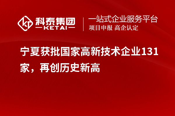 寧夏獲批國家高新技術企業131家，再創歷史新高