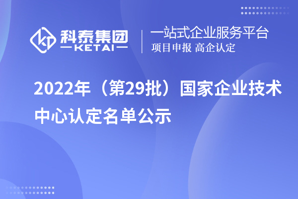2022年（第29批）國家企業技術中心認定名單公示