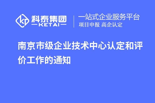 南京市級企業(yè)技術(shù)中心認定和評價工作的通知