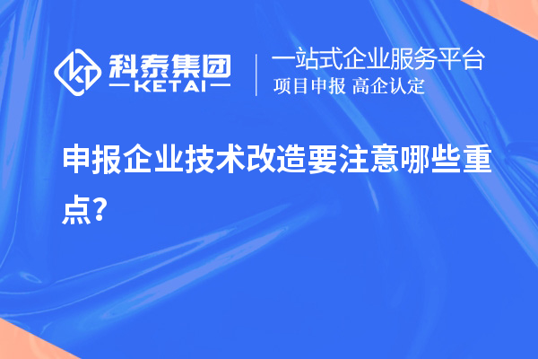 申報企業技術改造要注意哪些重點？