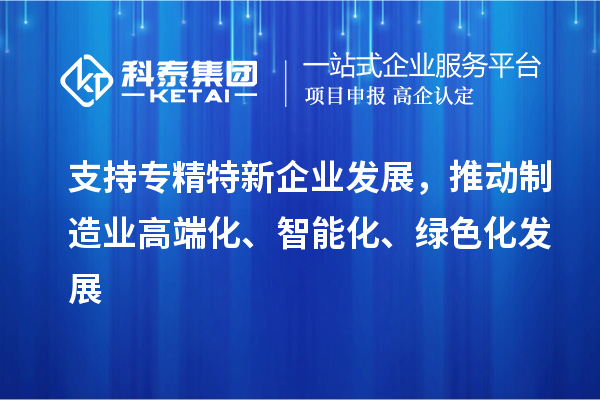 支持專精特新企業(yè)發(fā)展，推動制造業(yè)高端化、智能化、綠色化發(fā)展