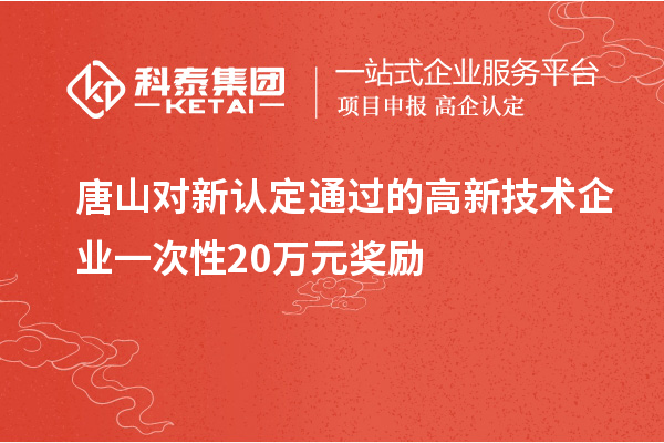 唐山對新認定通過的高新技術企業一次性20萬元獎勵
