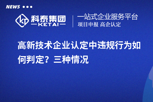 高新技術企業(yè)認定中違規(guī)行為如何判定？三種情況