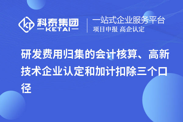 研發(fā)費用歸集的會計核算、高新技術企業(yè)認定和加計扣除三個口徑