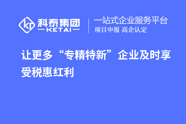 讓更多“專精特新”企業及時享受稅惠紅利