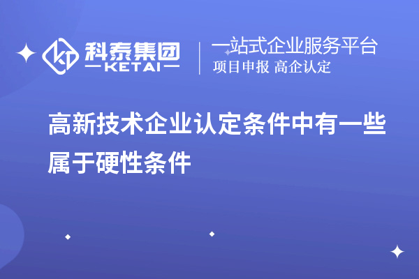高新技術企業(yè)認定條件中有一些屬于硬性條件