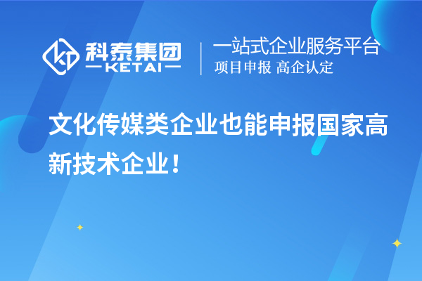 文化傳媒類企業也能申報國家高新技術企業！