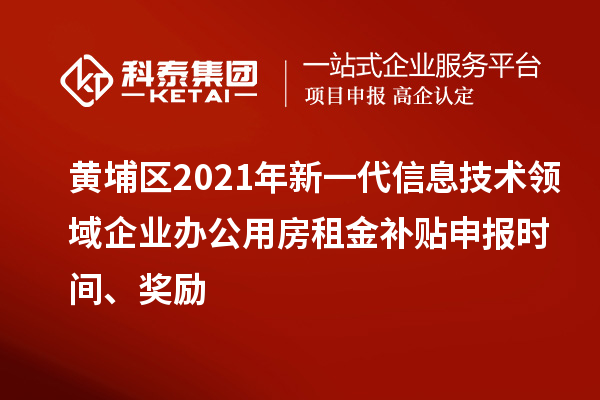 黃埔區2021年新一代信息技術領域企業辦公用房租金補貼申報時間、獎勵