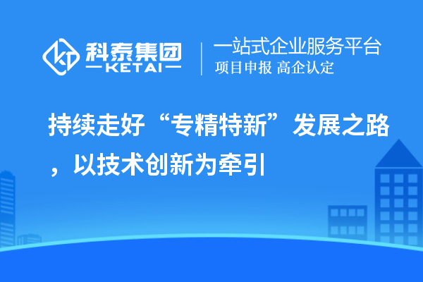 持續走好“專精特新”發展之路，以技術創新為牽引