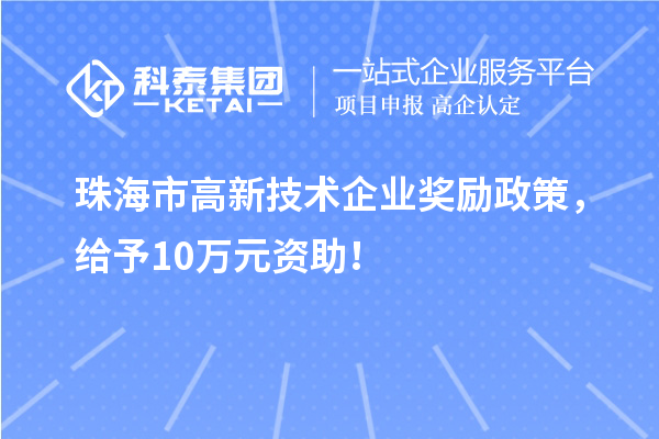 珠海市高新技術企業獎勵政策，給予10萬元資助！
