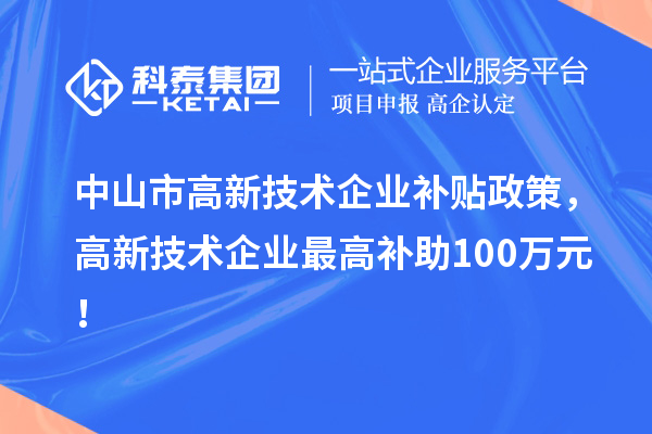 中山市高新技術(shù)企業(yè)補(bǔ)貼政策，高新技術(shù)企業(yè)最高補(bǔ)助100萬(wàn)元！