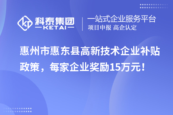 惠州市惠東縣高新技術企業補貼政策，每家企業獎勵15萬元！
