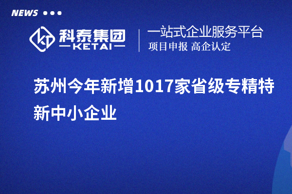 蘇州今年新增1017家省級專精特新中小企業