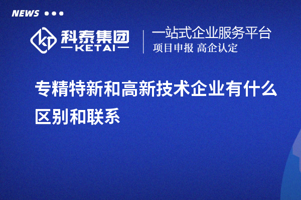 專精特新和高新技術企業有什么區別和聯系