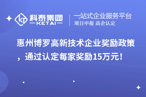 惠州博羅高新技術企業獎勵政策，通過認定每家獎勵15萬元！