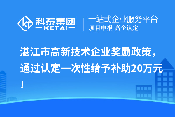 湛江市高新技術(shù)企業(yè)獎(jiǎng)勵(lì)政策，通過(guò)認(rèn)定一次性給予補(bǔ)助20萬(wàn)元！