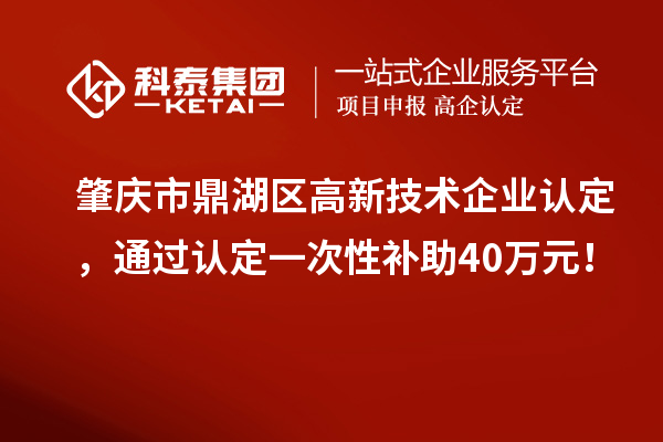 肇慶市鼎湖區(qū)<a href=http://www.xjsygy.com target=_blank class=infotextkey>高新技術(shù)企業(yè)認(rèn)定</a>，通過(guò)認(rèn)定一次性補(bǔ)助40萬(wàn)元！