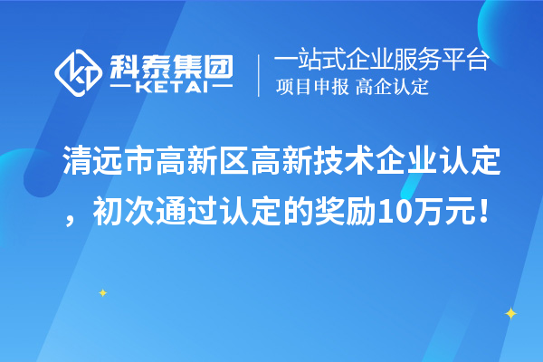 清遠市高新區<a href=http://www.xjsygy.com target=_blank class=infotextkey>高新技術企業認定</a>，初次通過認定的獎勵10萬元！