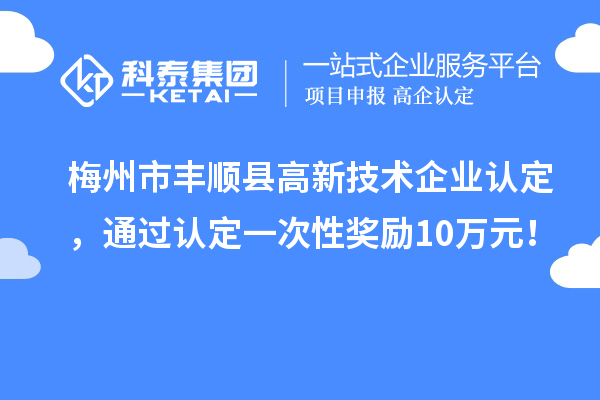 梅州市豐順縣<a href=http://www.xjsygy.com target=_blank class=infotextkey>高新技術(shù)企業(yè)認(rèn)定</a>，通過(guò)認(rèn)定一次性獎(jiǎng)勵(lì)10萬(wàn)元！