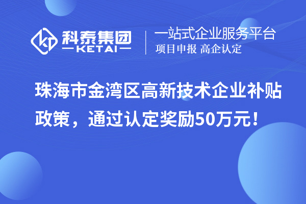 珠海市金灣區(qū)高新技術(shù)企業(yè)補(bǔ)貼政策，通過(guò)認(rèn)定獎(jiǎng)勵(lì)50萬(wàn)元！