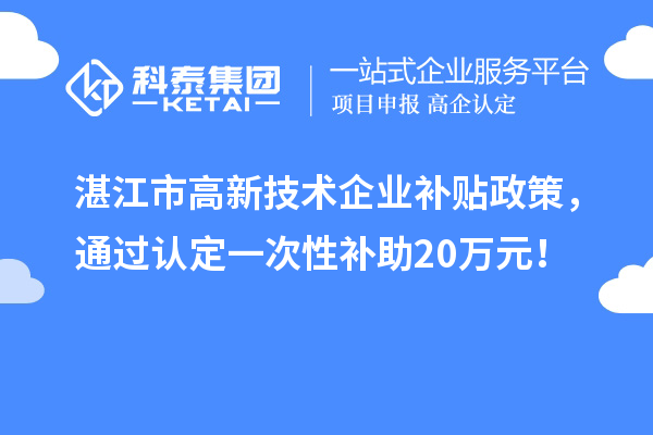 湛江市高新技術(shù)企業(yè)補(bǔ)貼政策，通過認(rèn)定一次性補(bǔ)助20萬元！