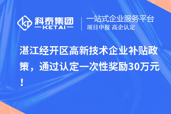 湛江經開區高新技術企業補貼政策，通過認定一次性獎勵30萬元！