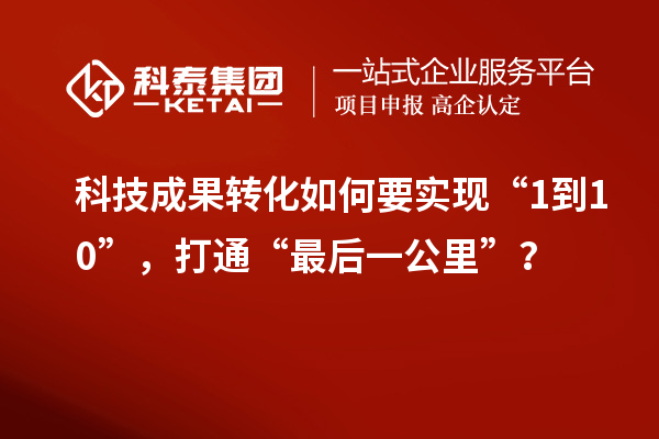 <a href=http://yjy.gdktzx.com target=_blank class=infotextkey>科技成果轉化</a>如何要實現“1到10”，打通“最后一公里”？