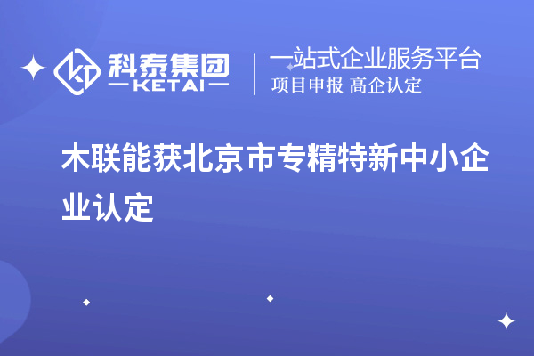 木聯能獲北京市<a href=http://www.xjsygy.com/fuwu/zhuanjingtexin.html target=_blank class=infotextkey>專精特新中小企業</a>認定