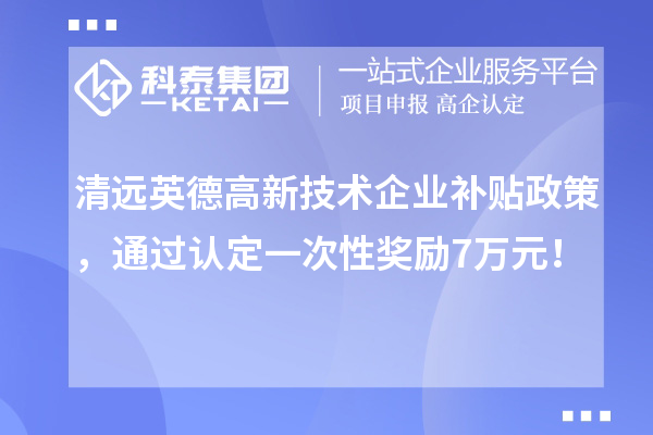 清遠英德高新技術企業補貼政策，通過認定一次性獎勵7萬元！
