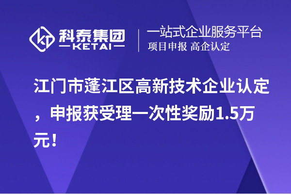 江門市蓬江區<a href=http://www.xjsygy.com target=_blank class=infotextkey>高新技術企業認定</a>，申報獲受理一次性獎勵1.5萬元！