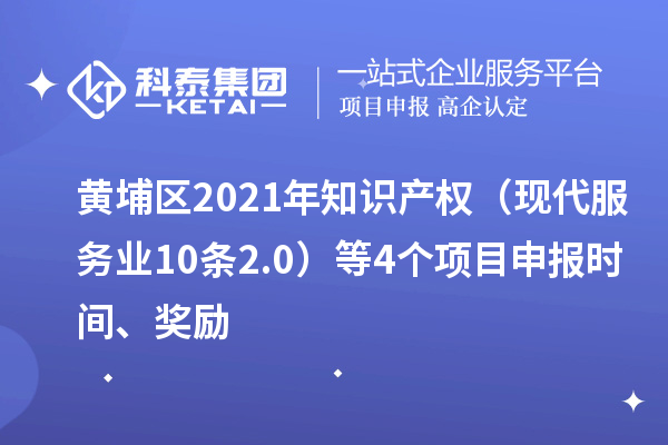 黃埔區(qū)2021年知識產(chǎn)權(quán)（現(xiàn)代服務(wù)業(yè)10條2.0）等4個<a href=http://www.xjsygy.com/shenbao.html target=_blank class=infotextkey>項目申報</a>時間、獎勵