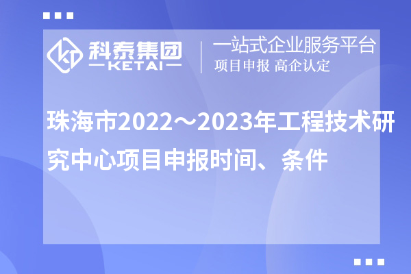 珠海市2022～2023年工程技術研究中心<a href=http://www.xjsygy.com/shenbao.html target=_blank class=infotextkey>項目申報</a>時間、條件