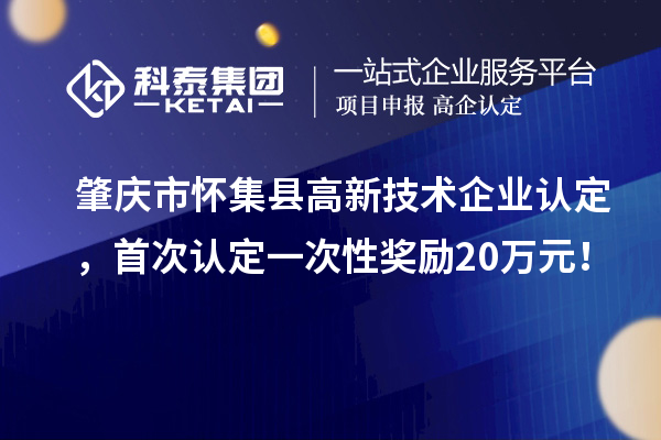 肇慶市懷集縣高新技術企業認定，首次認定一次性獎勵20萬元！