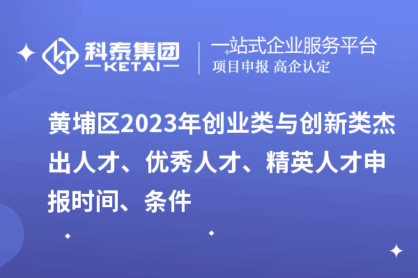 黃埔區2023年創業類與創新類杰出人才、優秀人才、精英人才申報時間、條件