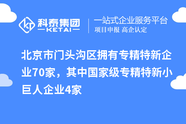 北京市門頭溝區擁有專精特新企業70家，其中國家級專精特新小巨人企業4家