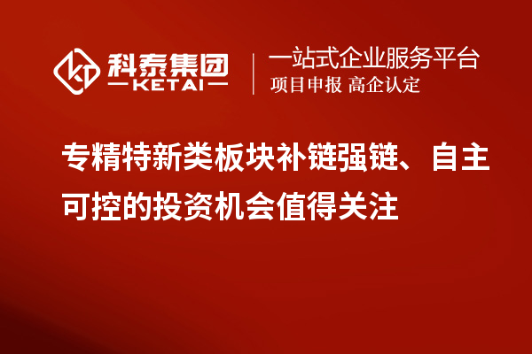 專精特新類板塊補鏈強鏈、自主可控的投資機會值得關注