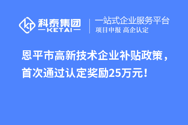 恩平市高新技術企業補貼政策，首次通過認定獎勵25萬元！