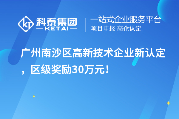 廣州南沙區高新技術企業新認定，區級獎勵30萬元！
