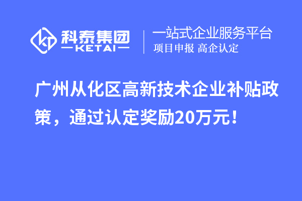 廣州從化區(qū)高新技術企業(yè)補貼政策，通過認定獎勵20萬元！
