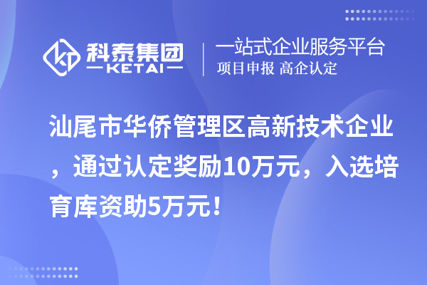 汕尾市華僑管理區(qū)高新技術(shù)企業(yè)，通過認定獎勵10萬元，入選培育庫資助5萬元！