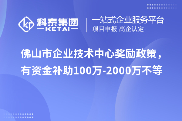 佛山市企業(yè)技術中心獎勵政策，有資金補助100萬-2000萬不等