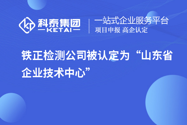 鐵正檢測公司被認定為“山東省企業技術中心”