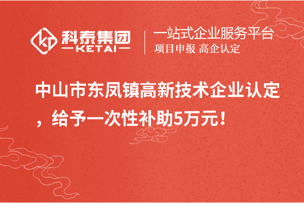 中山市東鳳鎮<a href=http://www.xjsygy.com target=_blank class=infotextkey>高新技術企業認定</a>，給予一次性補助5萬元！