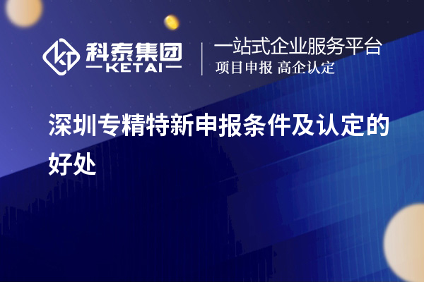 深圳<a href=http://www.xjsygy.com/zjtx/ target=_blank class=infotextkey>專精特新申報條件</a>及認定的好處
